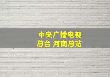 中央广播电视总台 河南总站